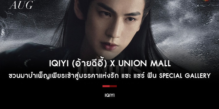 iQIYI (อ้ายฉีอี้) X UNION MALL ชวนมาบำเพ็ญเพียรเข้าสู่มรรคาแห่งรัก แชะ แชร์ ฟิน SPECIAL GALLERY รับรางวัลสุดเอ็กซ์คลูซีฟ พร้อมร่วมลุ้นตอนจบกับซีรีส์